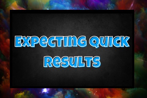 expecting quick results
